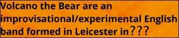 When were Volcano the Bear formed?
